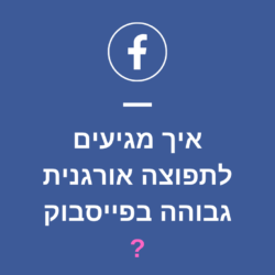 איך מגיעים לתפוצה אורגנית גבוהה בפייסבוק. במאמר